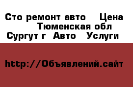 Сто ремонт авто  › Цена ­ 100 - Тюменская обл., Сургут г. Авто » Услуги   